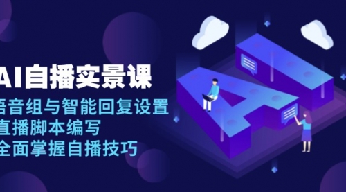 AI 自播实景课：语音组与智能回复设置, 直播脚本编写, 全面掌握自播技巧