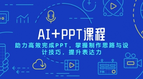 AI+PPT课程，助力高效完成PPT，掌握制作思路与设计技巧，提升表达力