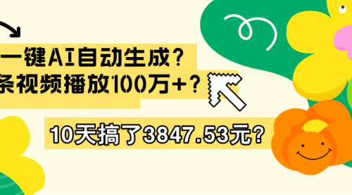 一键AI自动生成？1条视频播放100万+？10天搞了3847.53元？