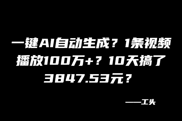 一键AI自动生成？1条视频播放100万+？10天搞了3847.53元？