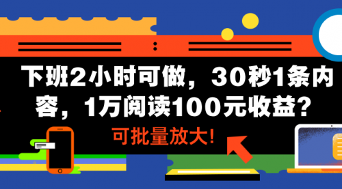 下班2小时可做，30秒1条内容，1万阅读100元收益？可批量放大！