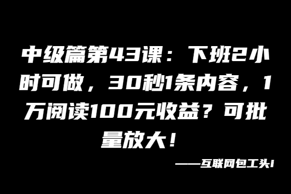 下班2小时可做，30秒1条内容，1万阅读100元收益？可批量放大！