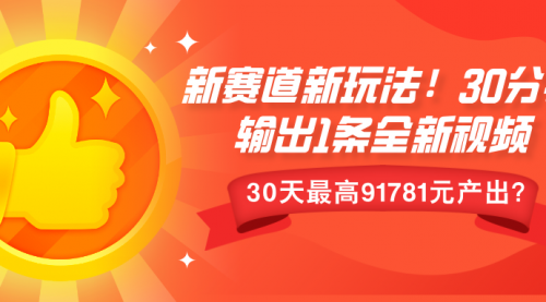 新赛道新玩法！30分钟输出1条全新视频，30天最高91781元产出？