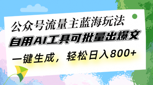 公众号流量主蓝海玩法 自用AI工具可批量出爆文