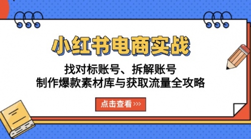 小红书电商实战：找对标账号、拆解账号、制作爆款素材库与获取流量全攻略