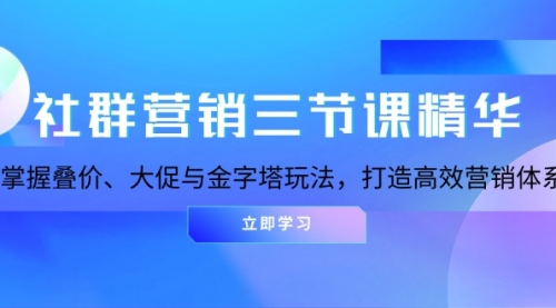 社群营销三节课精华：掌握叠价、大促与金字塔玩法，打造高效营销体系