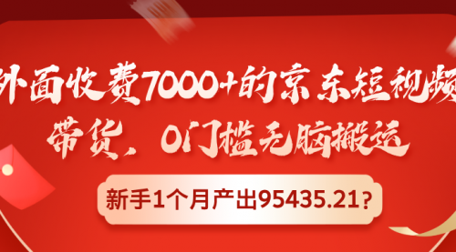 外面收费7000+的京东短视频带货，0门槛无脑搬运，新手1个月产出95435.21？