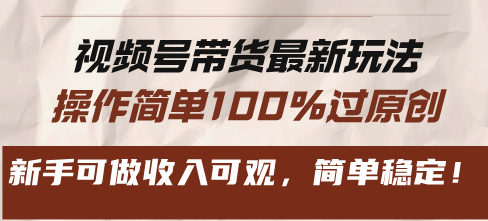 视频号带货最新玩法，操作简单100%过原创，新手可做收入可观，简单稳定！