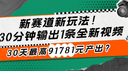 新赛道新玩法！30分钟输出1条全新视频，30天最高91781元产出？