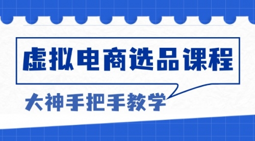 虚拟电商选品课程：解决选品难题，突破产品客单天花板，打造高利润电商