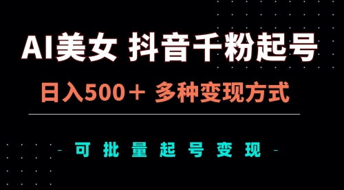 AI美女抖音千粉起号玩法，日入500＋，多种变现方式