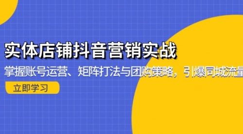 实体店铺抖音营销实战：掌握账号运营、矩阵打法与团购策略，引爆同城流量