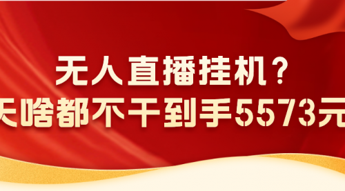 无人直播挂机？1天啥都不干到手5573元？