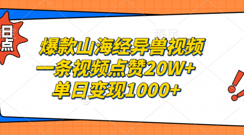 爆款山海经异兽视频，一条视频点赞20W+，单日变现1000+