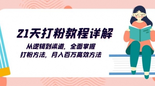 21天打粉教程详解：从逻辑到渠道，全面掌握打粉方法，月入百万高效方法