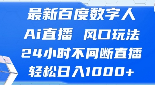 最新百度数字人Ai直播，风口玩法，24小时不间断直播，轻松日入1000+