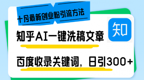 知乎AI一键洗稿日引300+创业粉十月最新方法，百度一键收录关键词