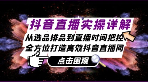 抖音直播实操详解：从选品排品到直播时间把控，全方位打造高效抖音直播间