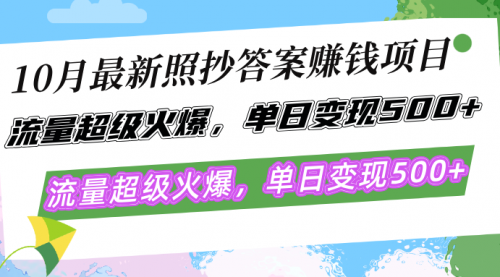 10月最新照抄答案赚钱项目，流量超级火爆，单日变现500+简单照抄 有手就行