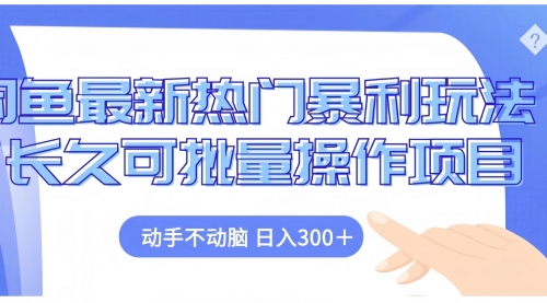 闲鱼最新热门暴利玩法长久可批量操作项目，动手不动脑 日入300+