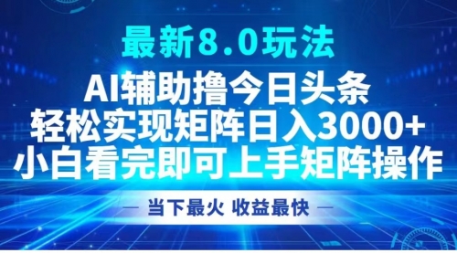 最新8.0玩法 AI辅助撸今日头条轻松实现矩阵日入3000+小白看完即可上手矩阵操作当下最火 收益最快