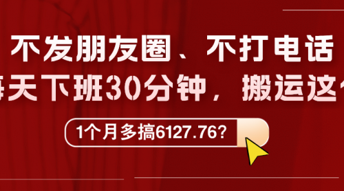 不发朋友圈、不打电话，每天下班30分钟，搬运这个，1个月多搞6127.76？