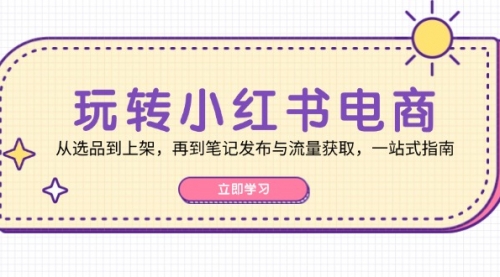 玩转小红书电商：从选品到上架，再到笔记发布与流量获取，一站式指南