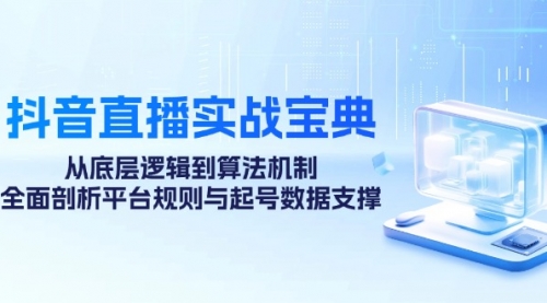 抖音直播实战宝典：从底层逻辑到算法机制，全面剖析平台规则与起号数据