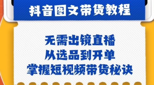 抖音图文&带货实操：无需出镜直播，从选品到开单，掌握短视频带货秘诀