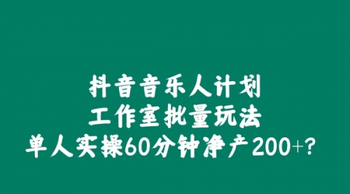 抖音音乐人计划工作室批量玩法，单人实操60分钟净产200+？