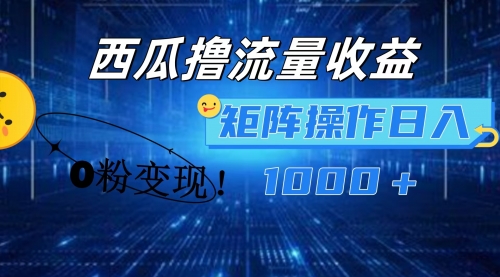 西瓜视频撸流量收益，0粉变现，多号操作轻松日入1000+