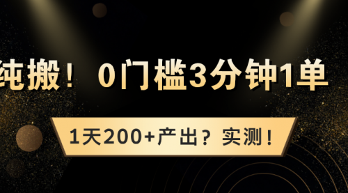 纯搬！0门槛3分钟1单，1天200+产出？实测！