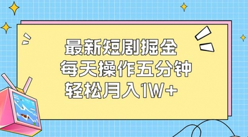 最新短剧掘金：每天操作五分钟，轻松月入1W+