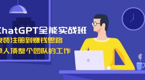 ChatGPT全能实战班，安装注册到赚钱思路，单人顶整个团队的工作